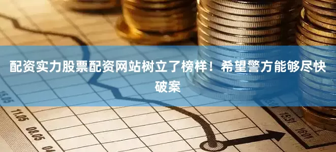 配资实力股票配资网站树立了榜样！希望警方能够尽快破案