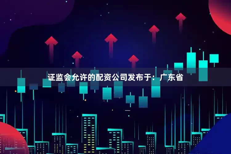 证监会允许的配资公司发布于：广东省