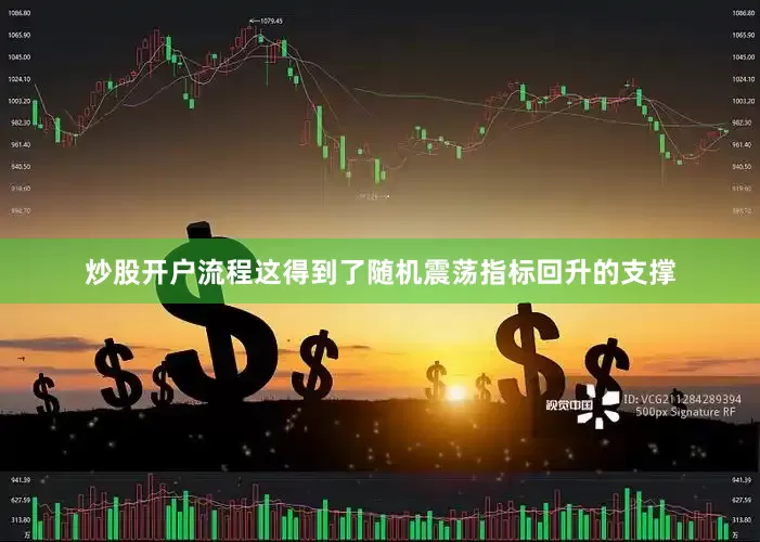 炒股开户流程这得到了随机震荡指标回升的支撑