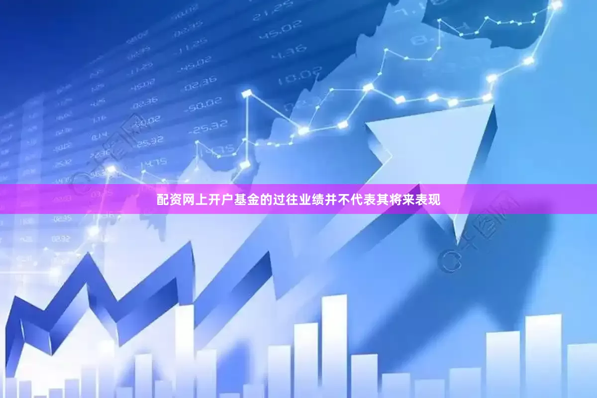 配资网上开户基金的过往业绩并不代表其将来表现
