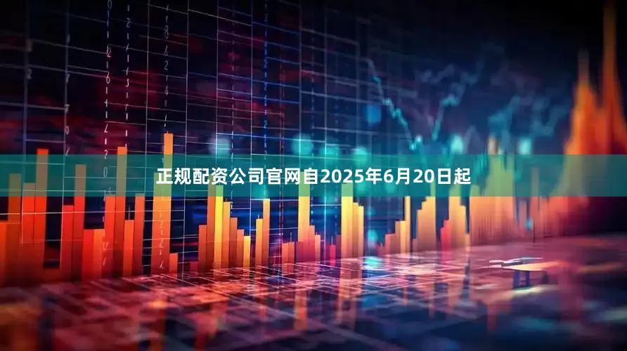 正规配资公司官网自2025年6月20日起