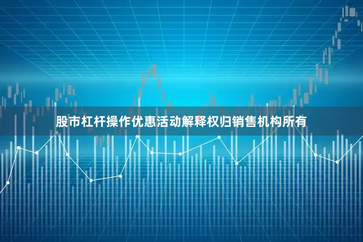 股市杠杆操作优惠活动解释权归销售机构所有