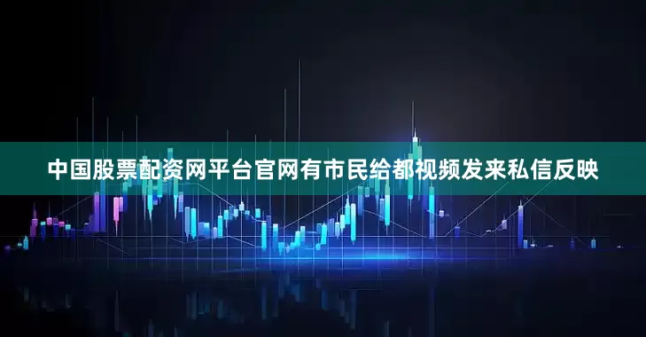 中国股票配资网平台官网有市民给都视频发来私信反映