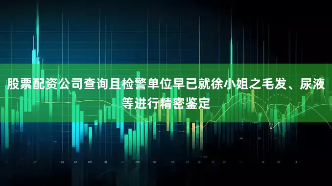 股票配资公司查询且检警单位早已就徐小姐之毛发、尿液等进行精密鉴定