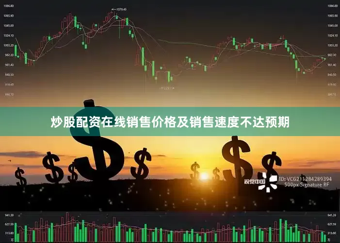 炒股配资在线销售价格及销售速度不达预期