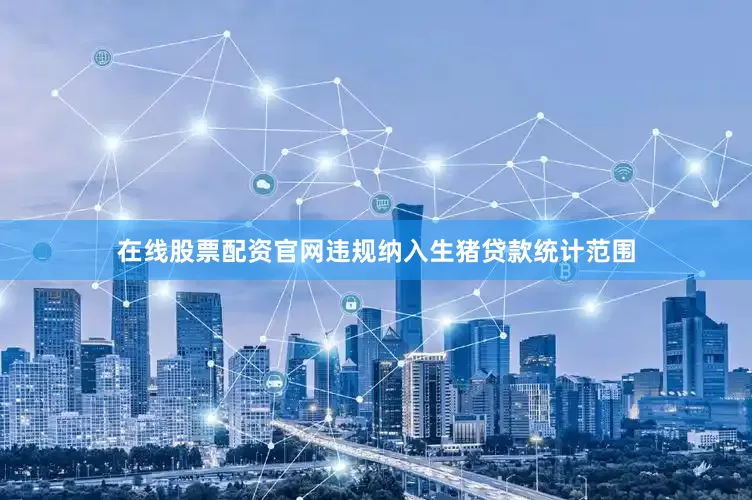 在线股票配资官网违规纳入生猪贷款统计范围