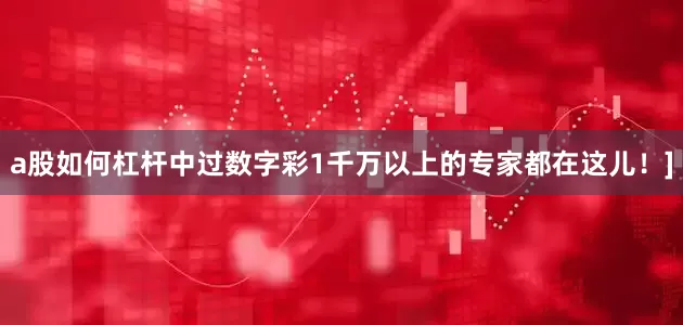 a股如何杠杆中过数字彩1千万以上的专家都在这儿！]