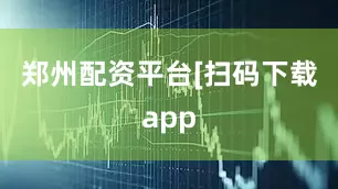 郑州配资平台　　　　[扫码下载app