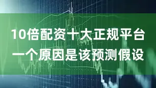 10倍配资十大正规平台一个原因是该预测假设