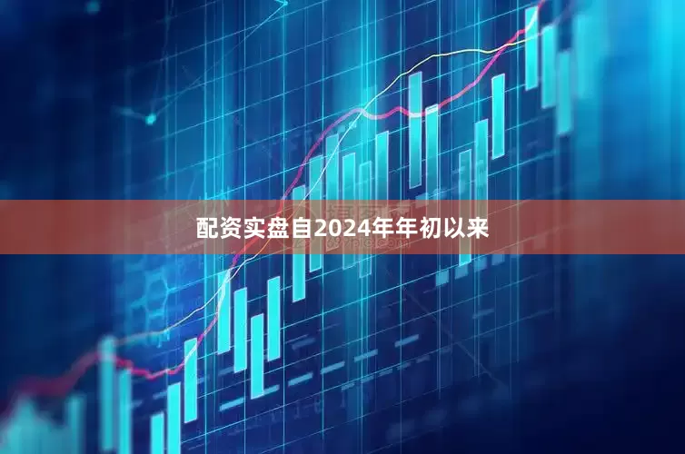 配资实盘自2024年年初以来