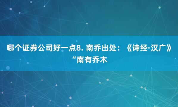 哪个证券公司好一点8. 南乔出处：《诗经·汉广》“南有乔木