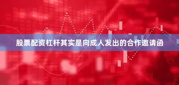 股票配资杠杆其实是向成人发出的合作邀请函