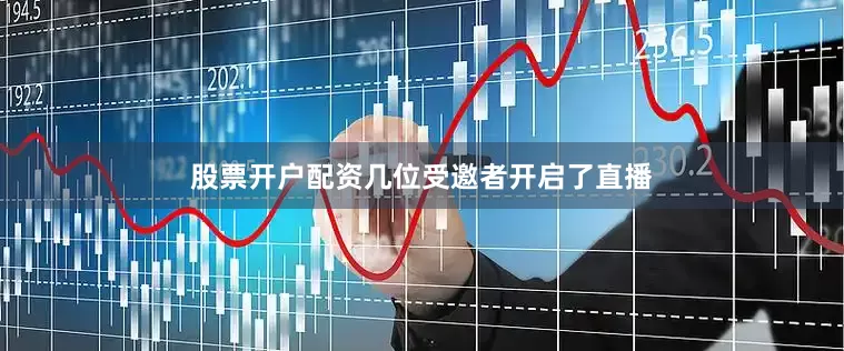 股票开户配资几位受邀者开启了直播