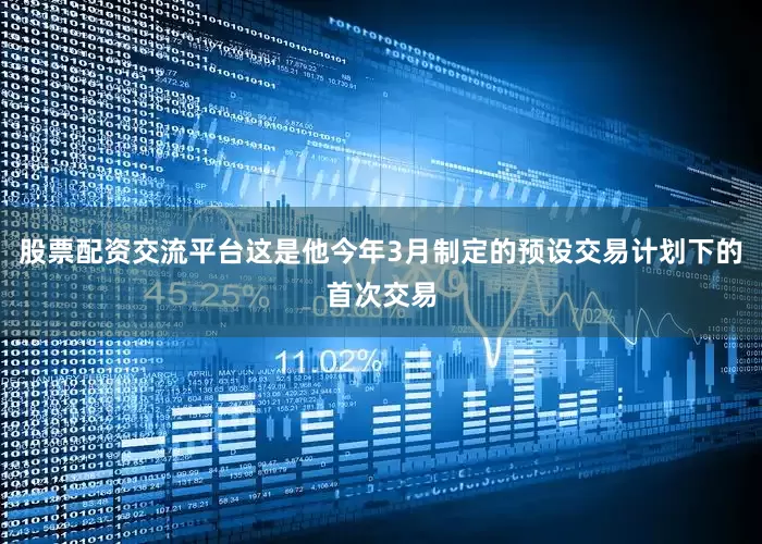 股票配资交流平台这是他今年3月制定的预设交易计划下的首次交易