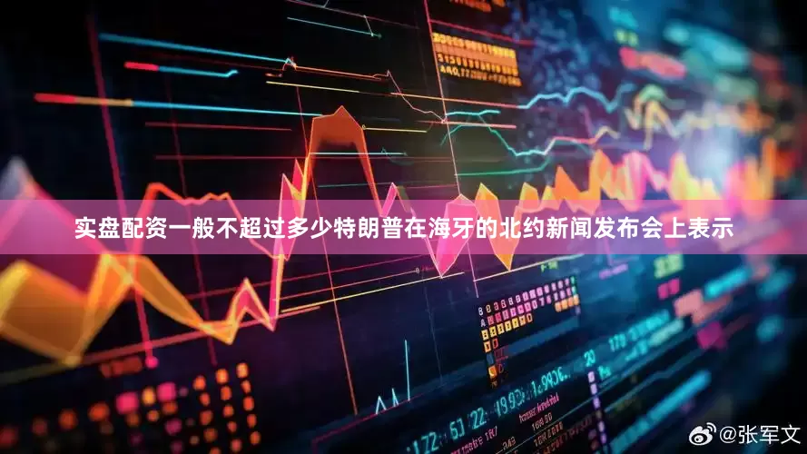 实盘配资一般不超过多少　　特朗普在海牙的北约新闻发布会上表示