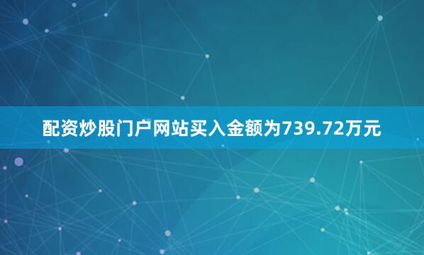 配资炒股门户网站买入金额为739.72万元
