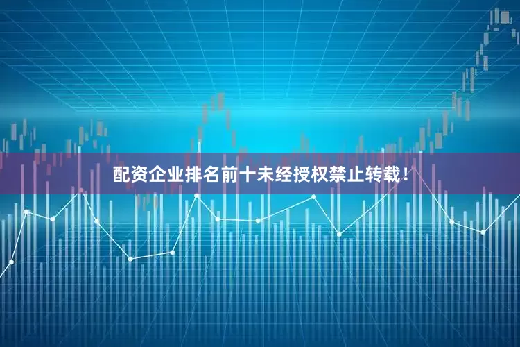 配资企业排名前十未经授权禁止转载！