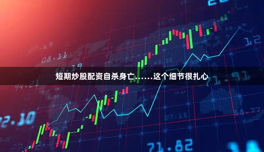 短期炒股配资自杀身亡……这个细节很扎心