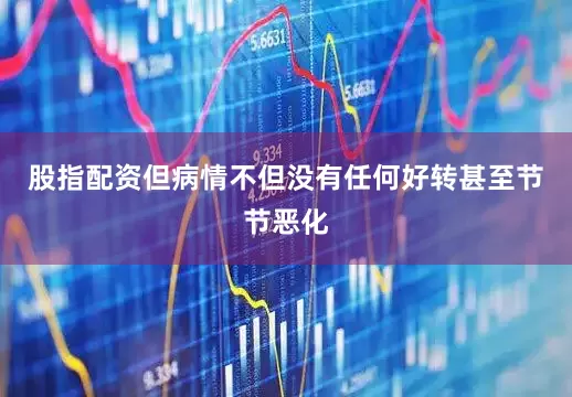 股指配资但病情不但没有任何好转甚至节节恶化