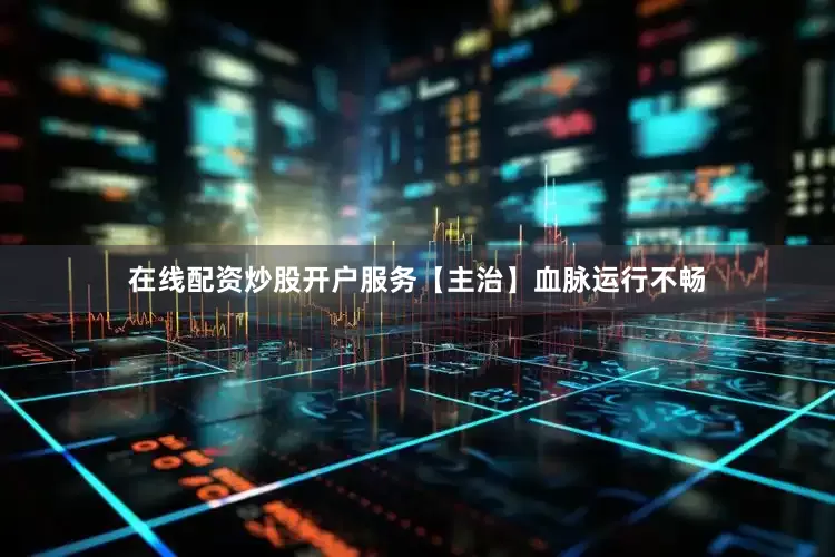 在线配资炒股开户服务【主治】血脉运行不畅