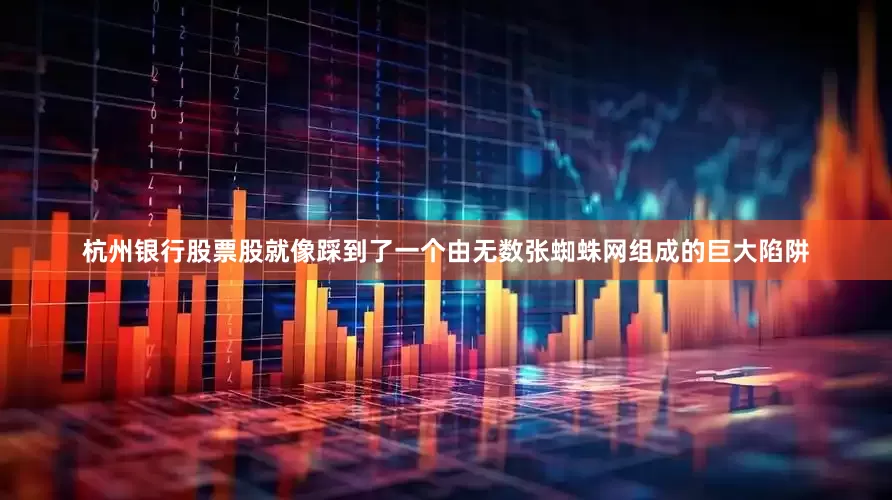杭州银行股票股就像踩到了一个由无数张蜘蛛网组成的巨大陷阱