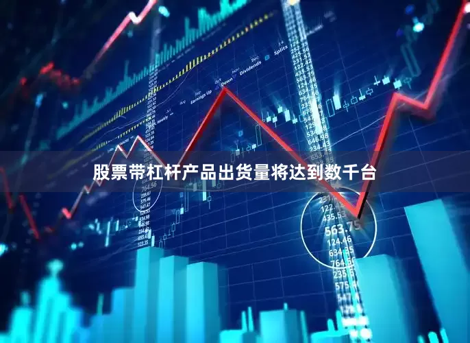 股票带杠杆产品出货量将达到数千台