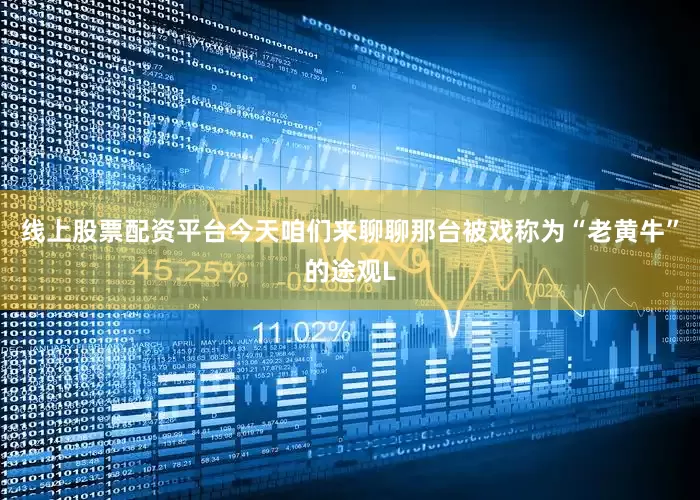 线上股票配资平台今天咱们来聊聊那台被戏称为“老黄牛”的途观L