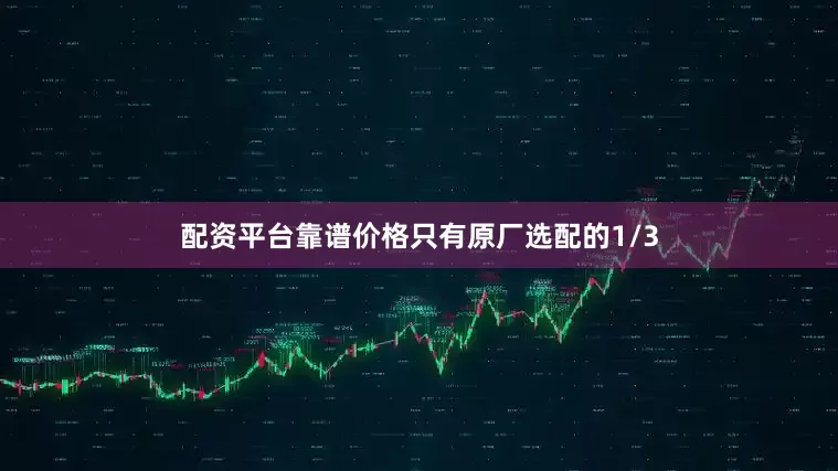 配资平台靠谱价格只有原厂选配的1/3