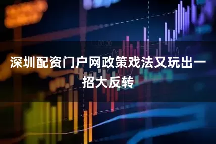 深圳配资门户网政策戏法又玩出一招大反转