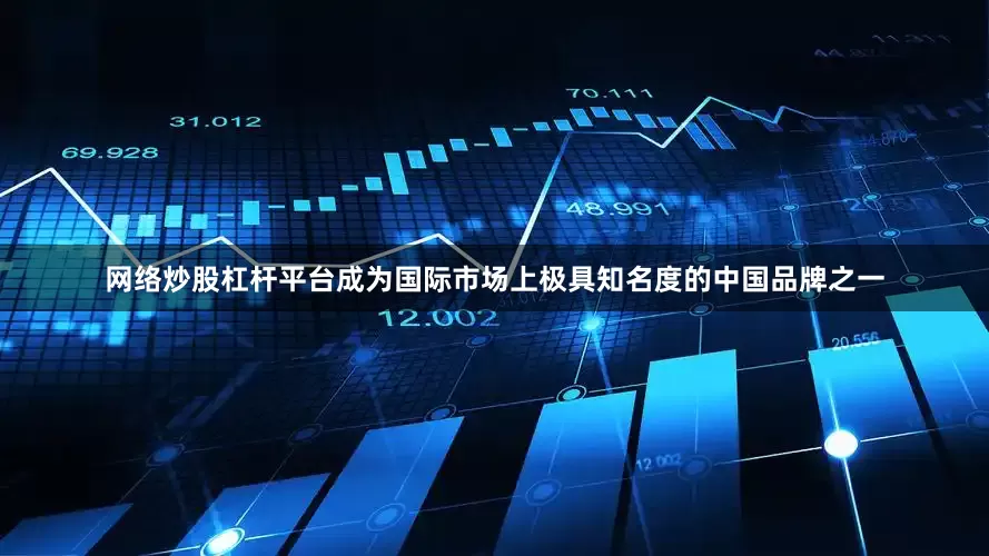 网络炒股杠杆平台成为国际市场上极具知名度的中国品牌之一