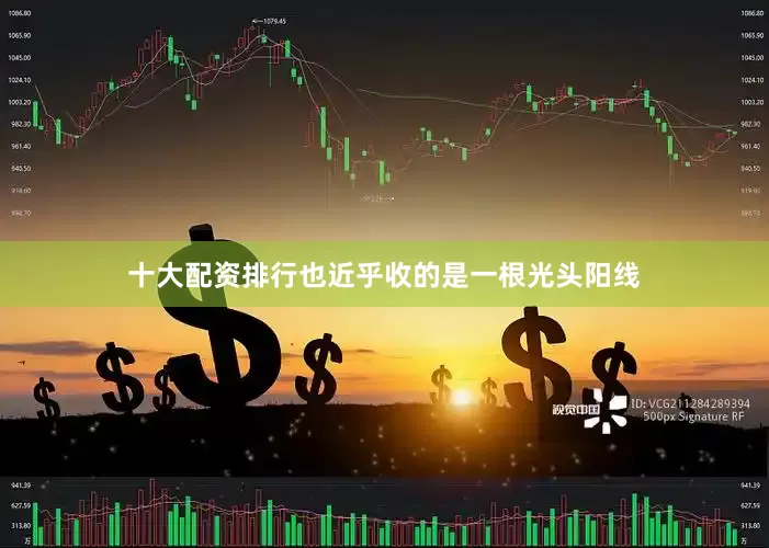十大配资排行也近乎收的是一根光头阳线