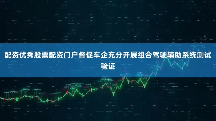 配资优秀股票配资门户督促车企充分开展组合驾驶辅助系统测试验证