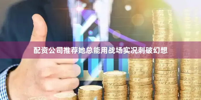 配资公司推荐她总能用战场实况刺破幻想