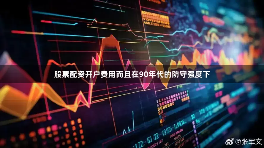 股票配资开户费用而且在90年代的防守强度下
