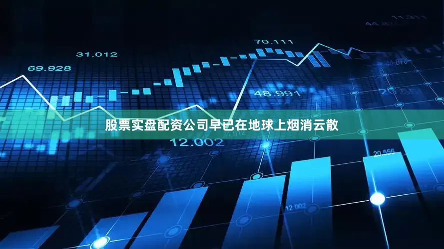 股票实盘配资公司早已在地球上烟消云散