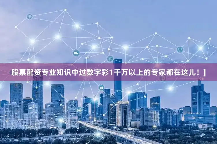 股票配资专业知识中过数字彩1千万以上的专家都在这儿！]