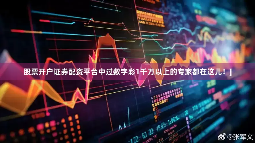 股票开户证券配资平台中过数字彩1千万以上的专家都在这儿！]