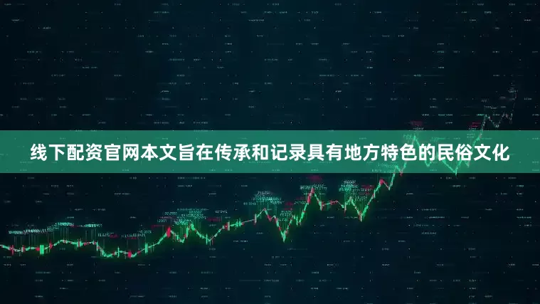 线下配资官网本文旨在传承和记录具有地方特色的民俗文化