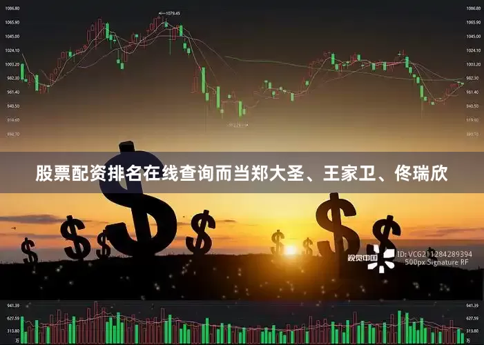 股票配资排名在线查询而当郑大圣、王家卫、佟瑞欣