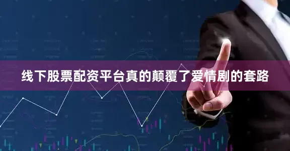 线下股票配资平台真的颠覆了爱情剧的套路