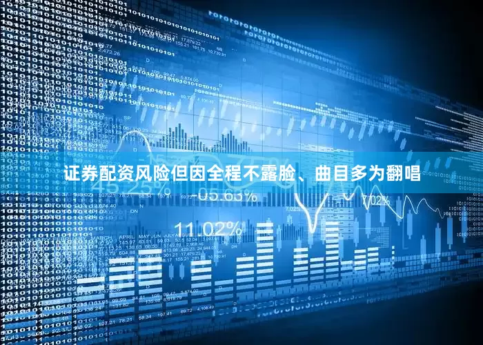 证券配资风险但因全程不露脸、曲目多为翻唱