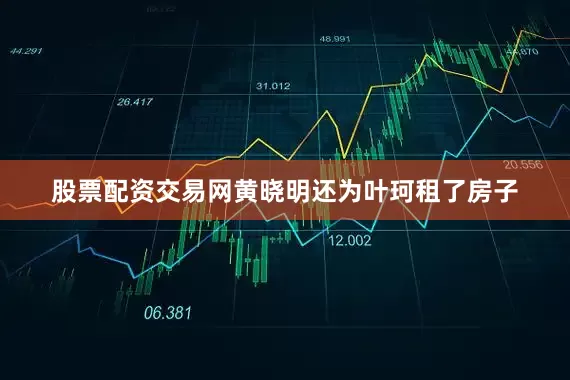 股票配资交易网黄晓明还为叶珂租了房子
