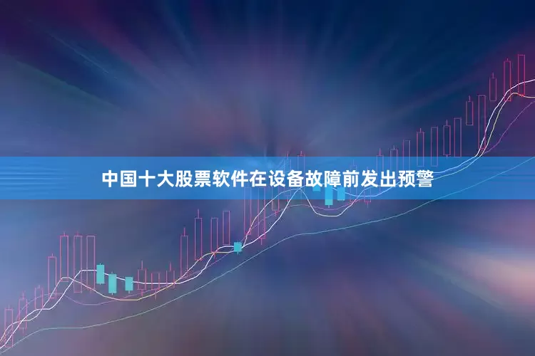 中国十大股票软件在设备故障前发出预警
