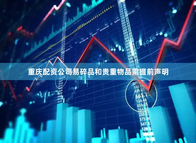 重庆配资公司易碎品和贵重物品需提前声明