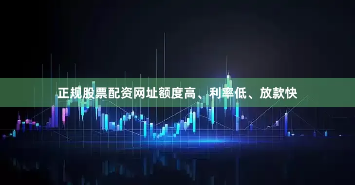 正规股票配资网址额度高、利率低、放款快