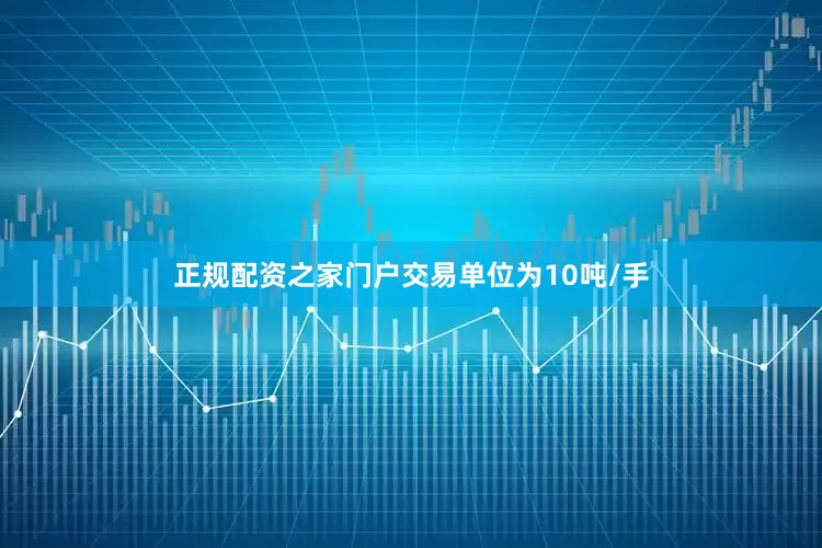 正规配资之家门户交易单位为10吨/手