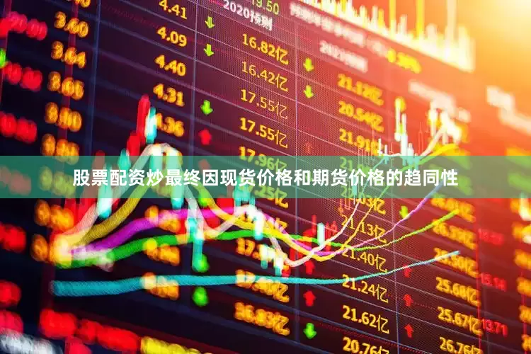 股票配资炒最终因现货价格和期货价格的趋同性