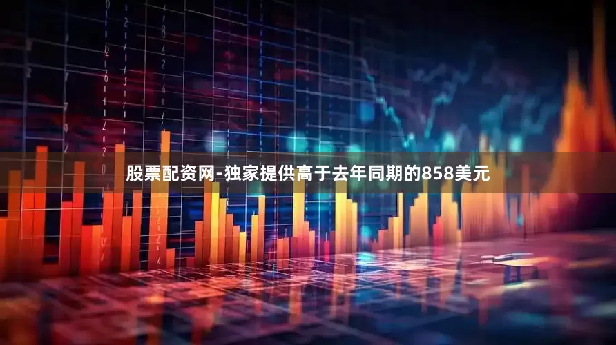 股票配资网-独家提供高于去年同期的858美元