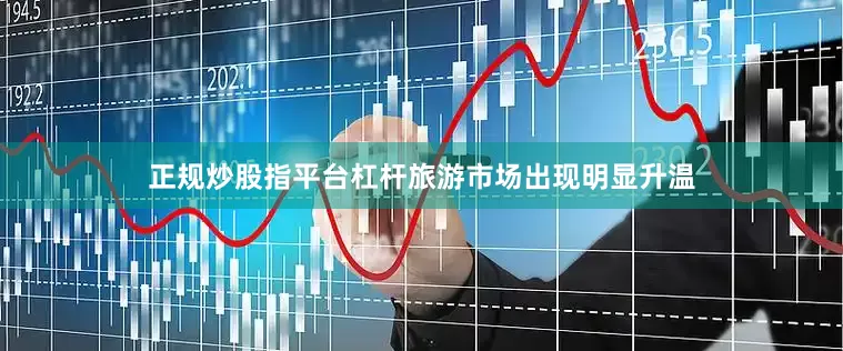 正规炒股指平台杠杆旅游市场出现明显升温
