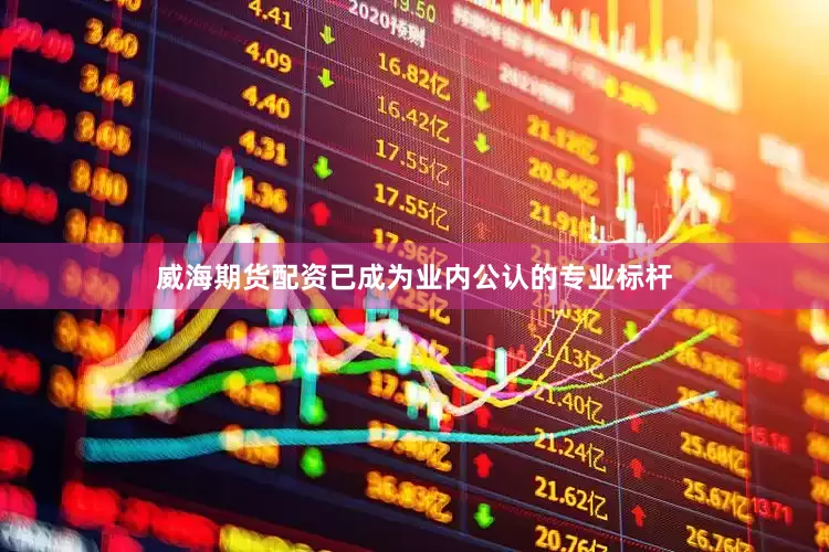 威海期货配资已成为业内公认的专业标杆